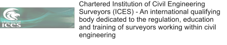 Chartered Institution of Civil Engineering Surveyors (ICES) - An international qualifying body dedicated to the regulation, education and training of surveyors working within civil engineering